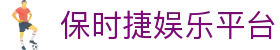 保时捷娱乐平台 - 法拉利娱乐平台 - 【亚洲娱乐集团k8】